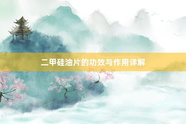 二甲硅油片的功效与作用详解